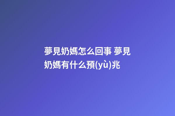 夢見奶媽怎么回事 夢見奶媽有什么預(yù)兆